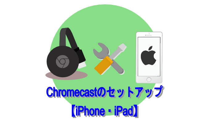 Chromecastのセットアップ 【iPhone・iPad】