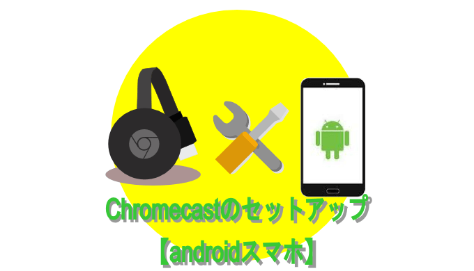 Chromecastのセットアップ 【androidスマホ】