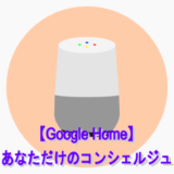 【Google Homeで出来ること】あなただけのコンシェルジュで生活を便利に