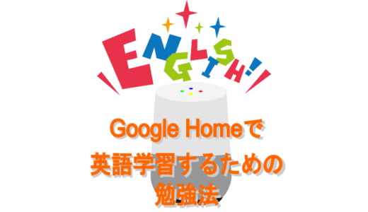 Google Homeで英会話が学べる！？英語学習するための勉強法とは