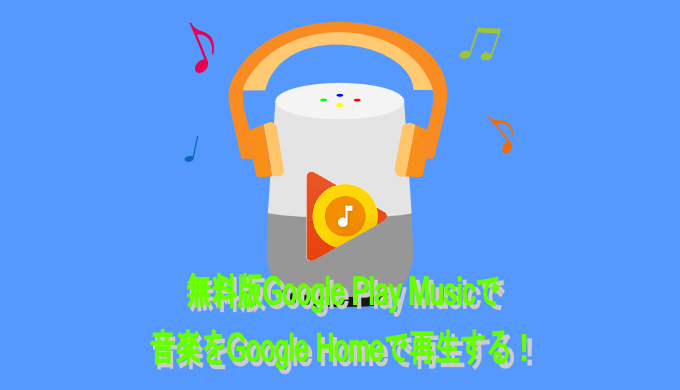 無料版Google Play Musicで 音楽をGoogle Homeで再生する！