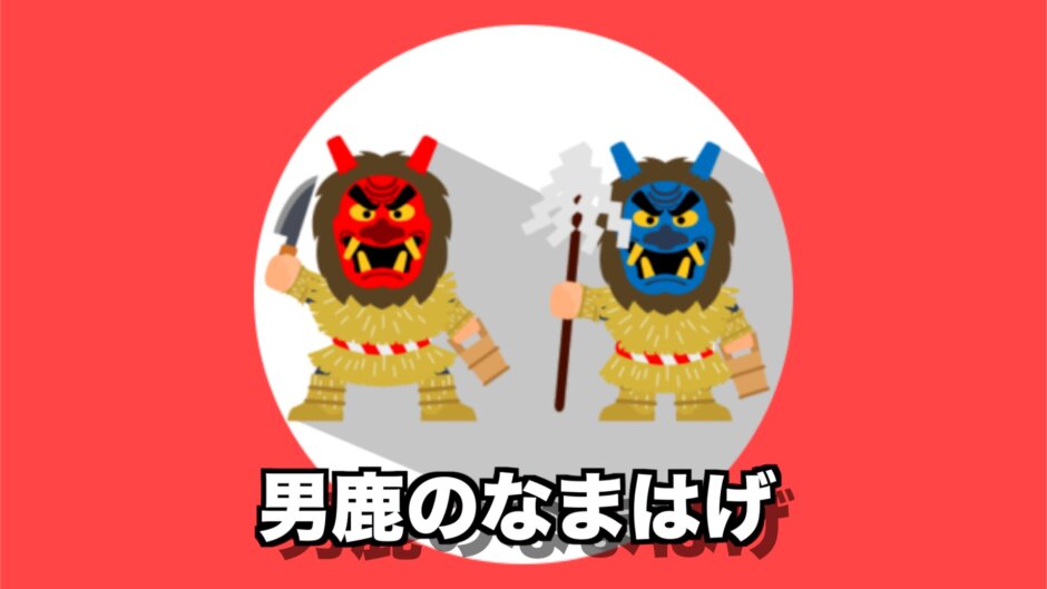 男鹿半島のなまはげってなに？実は子供が対象の文化じゃなかった！？
